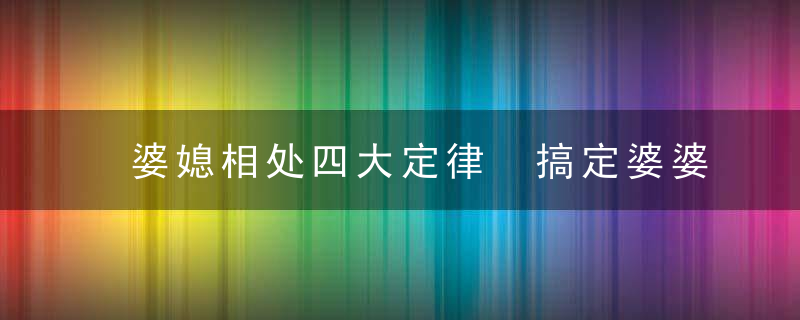 婆媳相处四大定律 搞定婆婆不是难事